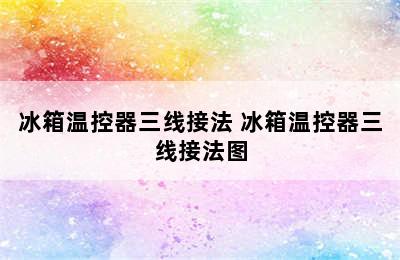 冰箱温控器三线接法 冰箱温控器三线接法图